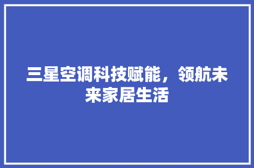 三星空调科技赋能，领航未来家居生活