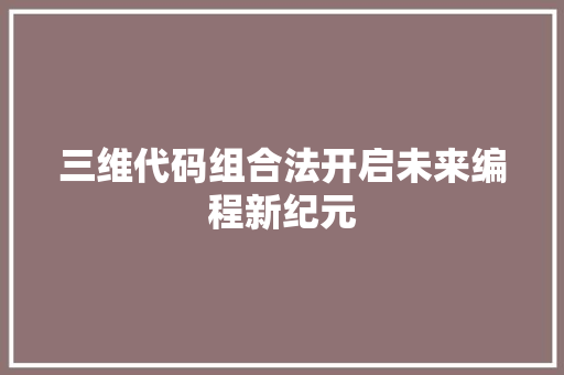 三维代码组合法开启未来编程新纪元