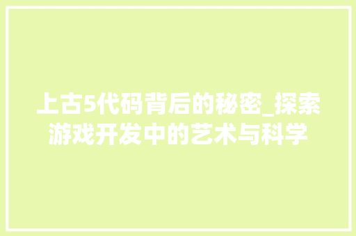上古5代码背后的秘密_探索游戏开发中的艺术与科学
