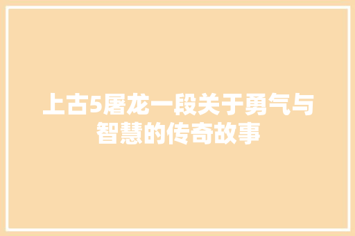 上古5屠龙一段关于勇气与智慧的传奇故事