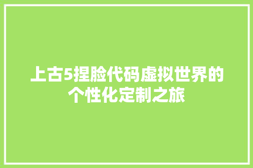 上古5捏脸代码虚拟世界的个性化定制之旅 上古5捏脸代码虚拟世界的个性化定制之旅