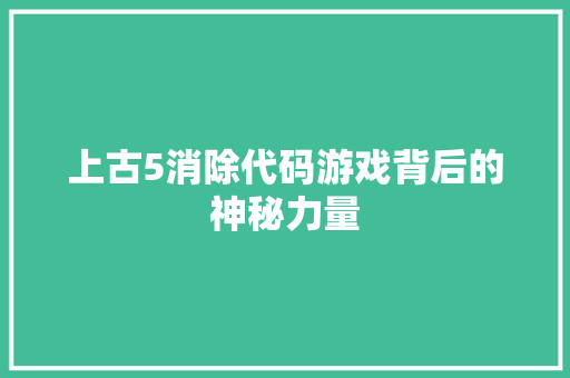 上古5消除代码游戏背后的神秘力量 上古5消除代码游戏背后的神秘力量