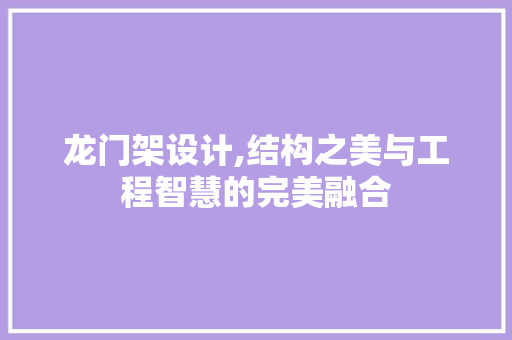 龙门架设计,结构之美与工程智慧的完美融合 网络技术 龙门架设计,结构之美与工程智慧的完美融合 龙门架设计,结构之美与工程智慧的完美融合 网络技术