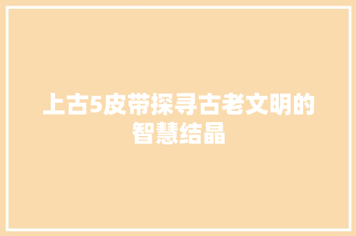 上古5皮带探寻古老文明的智慧结晶