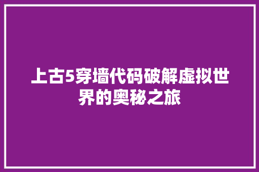 上古5穿墙代码破解虚拟世界的奥秘之旅 上古5穿墙代码破解虚拟世界的奥秘之旅