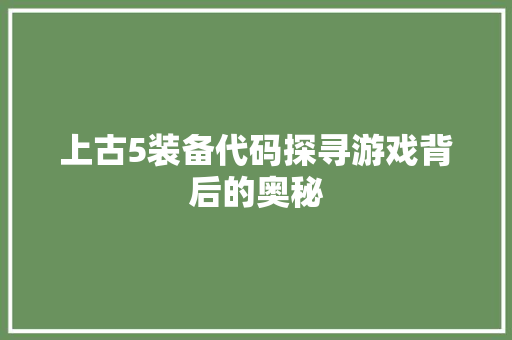 上古5装备代码探寻游戏背后的奥秘 上古5装备代码探寻游戏背后的奥秘