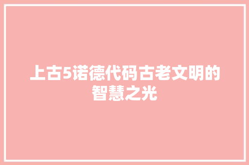 上古5诺德代码古老文明的智慧之光 上古5诺德代码古老文明的智慧之光