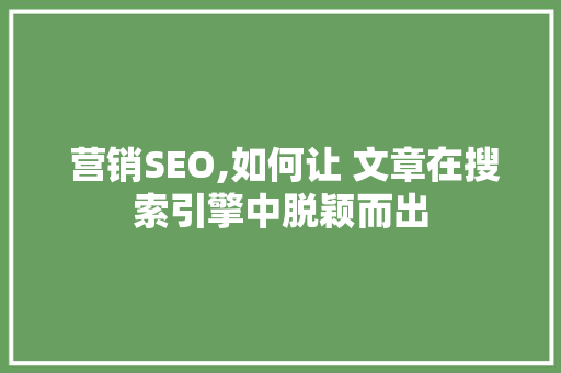 营销SEO,如何让 文章在搜索引擎中脱颖而出  营销SEO,如何让 文章在搜索引擎中脱颖而出 网络技术