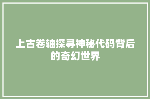 上古卷轴探寻神秘代码背后的奇幻世界