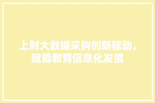 上财大数据采购创新驱动,赋能教育信息化发展 上财大数据采购创新驱动,赋能教育信息化发展