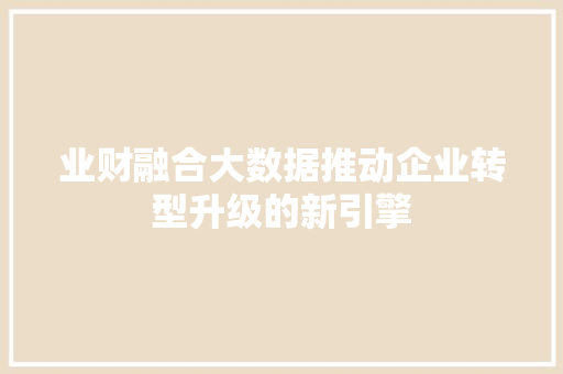 业财融合大数据推动企业转型升级的新引擎