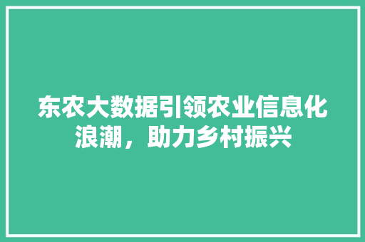 东农大数据引领农业信息化浪潮，助力乡村振兴