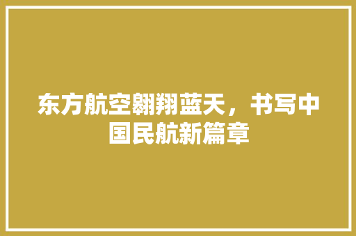 东方航空翱翔蓝天，书写中国民航新篇章