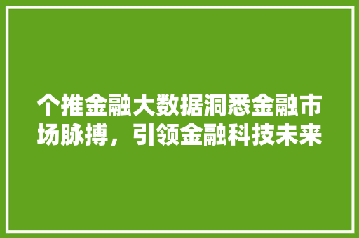 个推金融大数据洞悉金融市场脉搏，引领金融科技未来
