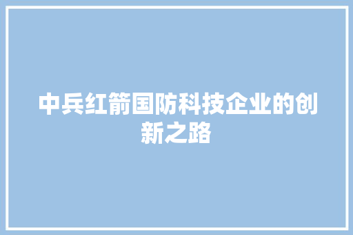 中兵红箭国防科技企业的创新之路