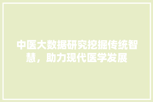 中医大数据研究挖掘传统智慧，助力现代医学发展