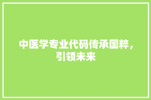 中医学专业代码传承国粹，引领未来