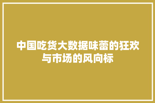 中国吃货大数据味蕾的狂欢与市场的风向标