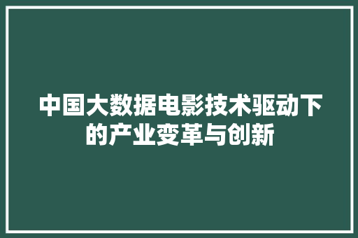 中国大数据电影技术驱动下的产业变革与创新