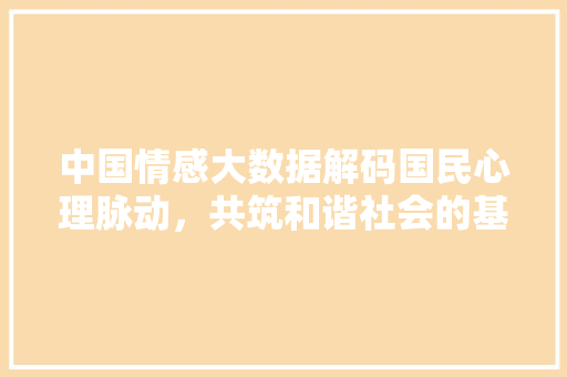 中国情感大数据解码国民心理脉动，共筑和谐社会的基石