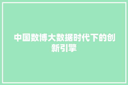 中国数博大数据时代下的创新引擎
