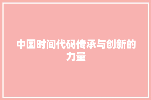 中国时间代码传承与创新的力量