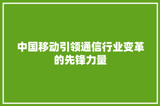 中国移动引领通信行业变革的先锋力量