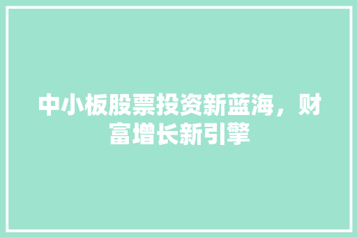 中小板股票投资新蓝海，财富增长新引擎