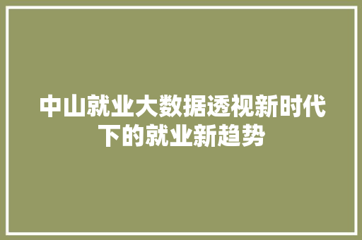 中山就业大数据透视新时代下的就业新趋势