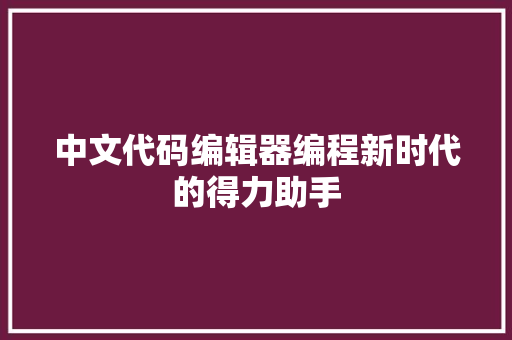 中文代码编辑器编程新时代的得力助手 中文代码编辑器编程新时代的得力助手
