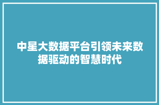 中星大数据平台引领未来数据驱动的智慧时代