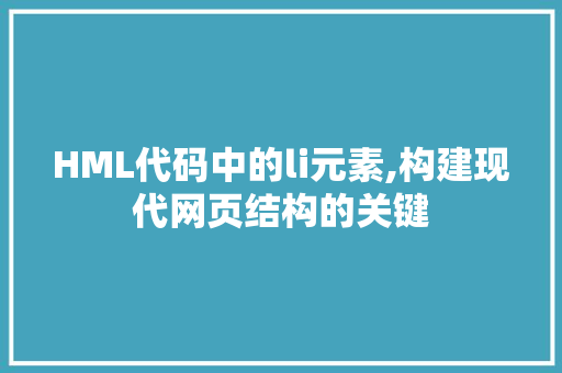 HML代码中的li元素,构建现代网页结构的关键 网络技术 HML代码中的li元素,构建现代网页结构的关键 HML代码中的li元素,构建现代网页结构的关键 网络技术