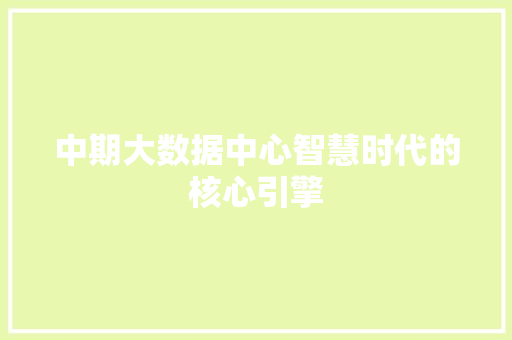 中期大数据中心智慧时代的核心引擎