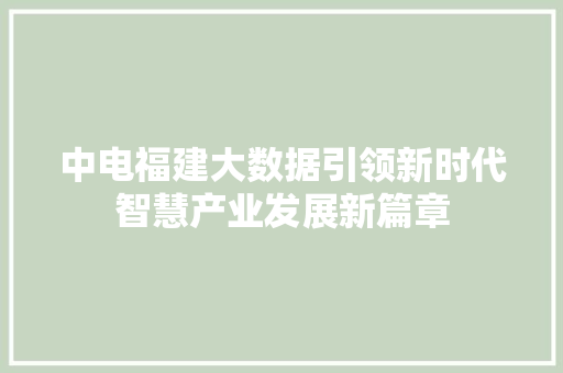 中电福建大数据引领新时代智慧产业发展新篇章