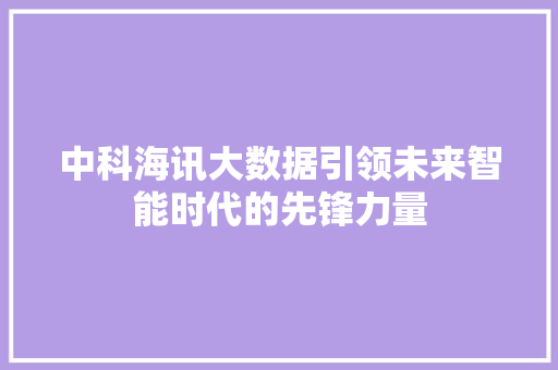 中科海讯大数据引领未来智能时代的先锋力量 中科海讯大数据引领未来智能时代的先锋力量