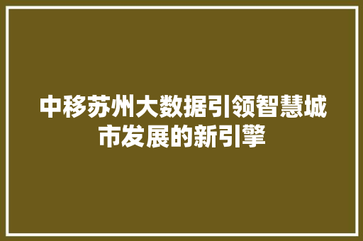 中移苏州大数据引领智慧城市发展的新引擎 中移苏州大数据引领智慧城市发展的新引擎