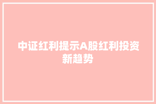 中证红利提示A股红利投资新趋势