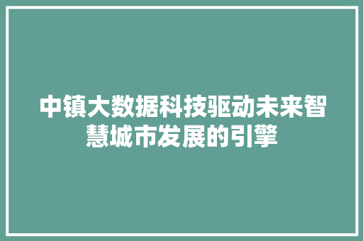 中镇大数据科技驱动未来智慧城市发展的引擎