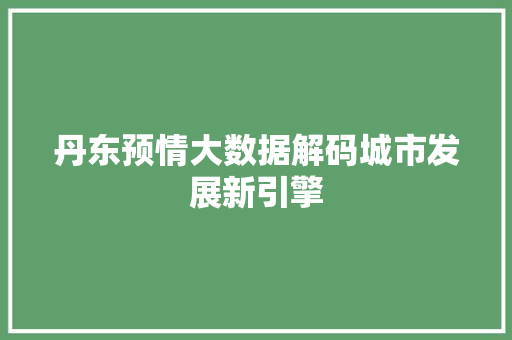 丹东预情大数据解码城市发展新引擎