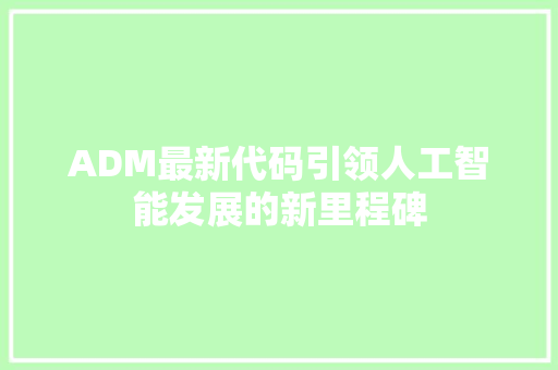ADM最新代码引领人工智能发展的新里程碑