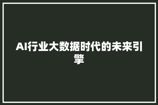 AI行业大数据时代的未来引擎