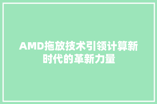 AMD拖放技术引领计算新时代的革新力量