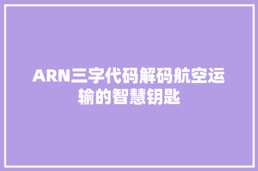 ARN三字代码解码航空运输的智慧钥匙