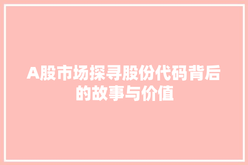 A股市场探寻股份代码背后的故事与价值