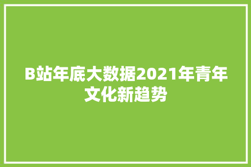 B站年底大数据2021年青年文化新趋势