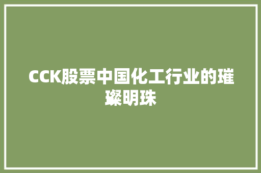 CCK股票中国化工行业的璀璨明珠 CCK股票中国化工行业的璀璨明珠