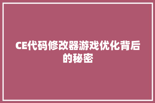 CE代码修改器游戏优化背后的秘密 CE代码修改器游戏优化背后的秘密