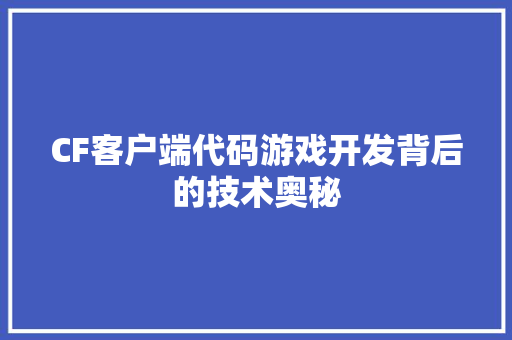 CF客户端代码游戏开发背后的技术奥秘 CF客户端代码游戏开发背后的技术奥秘
