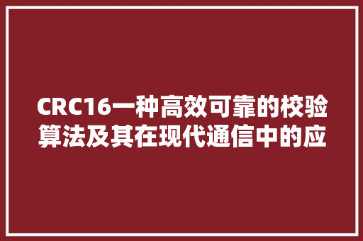CRC16一种高效可靠的校验算法及其在现代通信中的应用 CRC16一种高效可靠的校验算法及其在现代通信中的应用