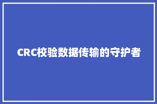 CRC校验数据传输的守护者 CRC校验数据传输的守护者
